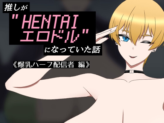 推しが”HENTAIエロドル”になっていた話 《爆乳ハーフ配信者 編》[RJ01628521]